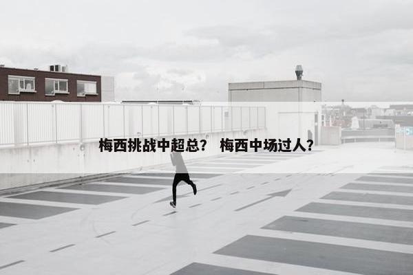 梅西挑战中超总？ 梅西中场过人？