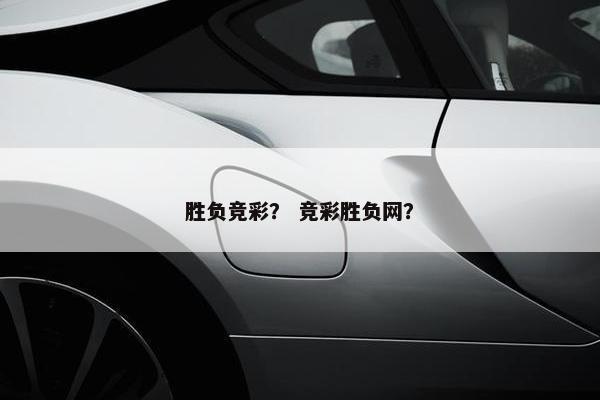 胜负竞彩？ 竞彩胜负网？