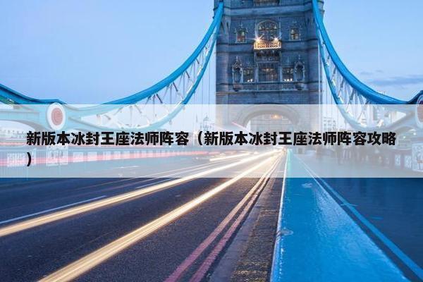 新版本冰封王座法师阵容（新版本冰封王座法师阵容攻略）