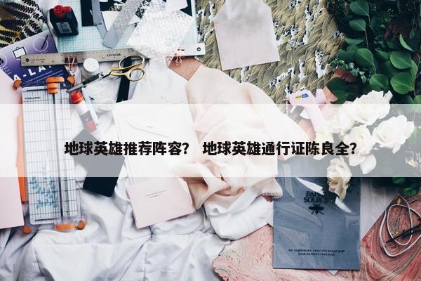地球英雄推荐阵容？ 地球英雄通行证陈良全？