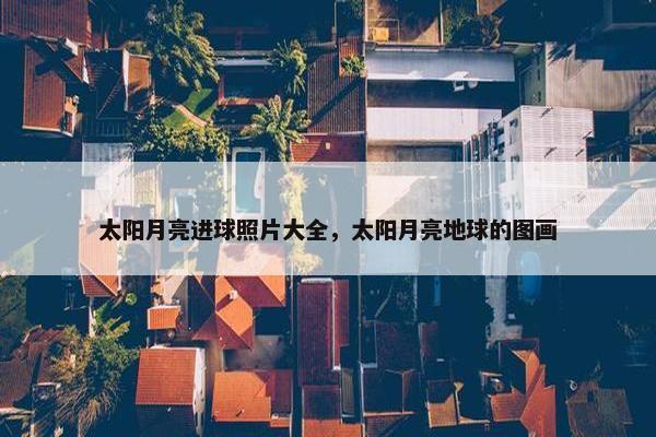 太阳月亮进球照片大全，太阳月亮地球的图画