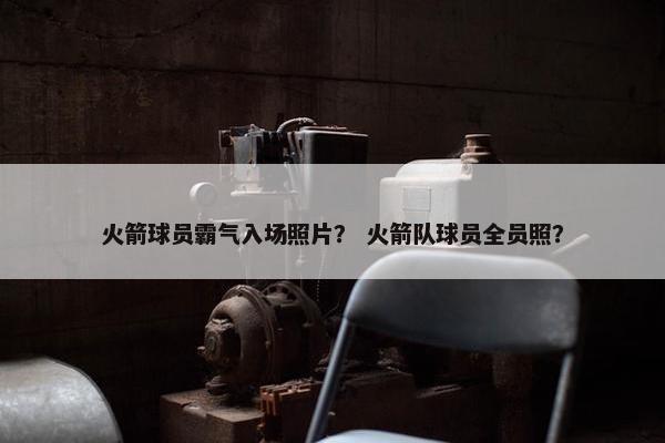 火箭球员霸气入场照片？ 火箭队球员全员照？