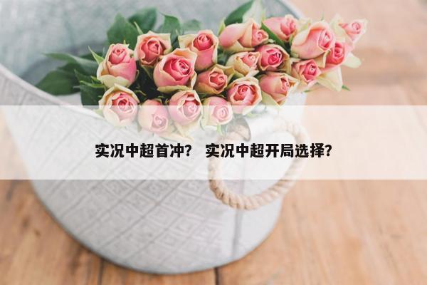 实况中超首冲? 实况中超开局选择? 实况中超首冲? 实况中超开局选择?