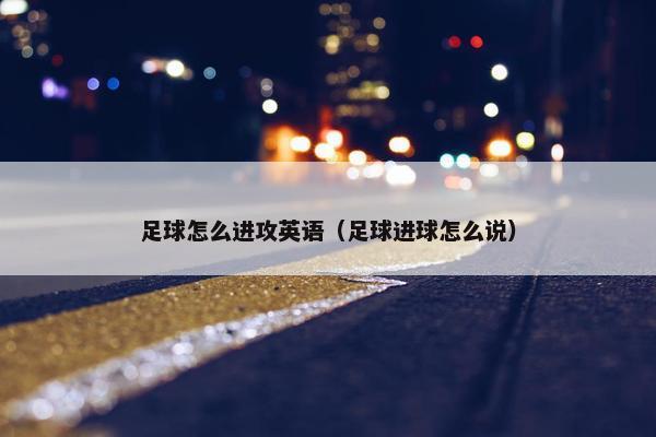 足球怎么进攻英语（足球进球怎么说）