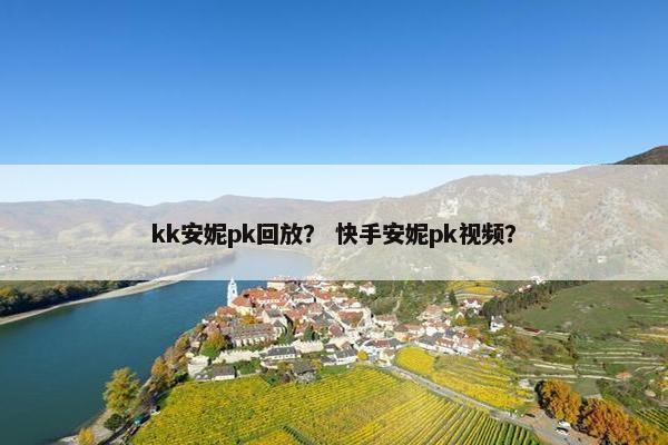 kk安妮pk回放？ 快手安妮pk视频？
