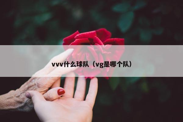 vvv什么球队（vg是哪个队）