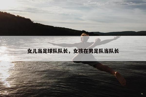 女儿当足球队队长，女孩在男足队当队长