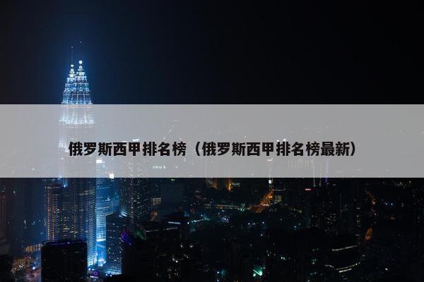 俄罗斯西甲排名榜（俄罗斯西甲排名榜最新）