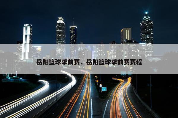 岳阳篮球季前赛，岳阳篮球季前赛赛程