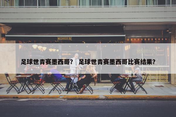 足球世青赛墨西哥？ 足球世青赛墨西哥比赛结果？