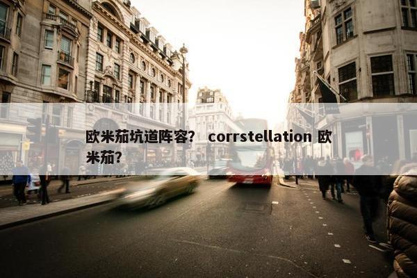 欧米茄坑道阵容？ corrstellation 欧米茄？