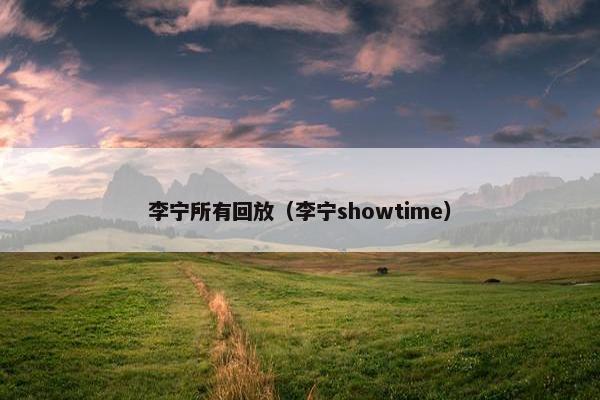 李宁所有回放（李宁showtime）