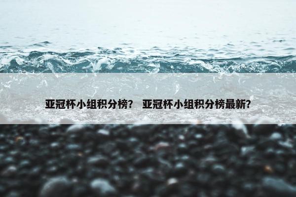 亚冠杯小组积分榜？ 亚冠杯小组积分榜最新？