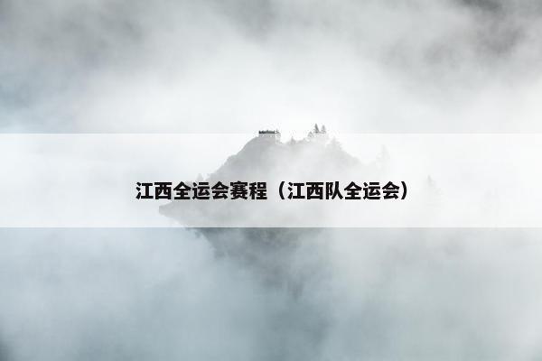 江西全运会赛程（江西队全运会）
