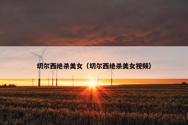 切尔西绝杀美女（切尔西绝杀美女视频）