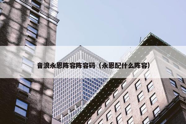 音浪永恩阵容阵容码（永恩配什么阵容）
