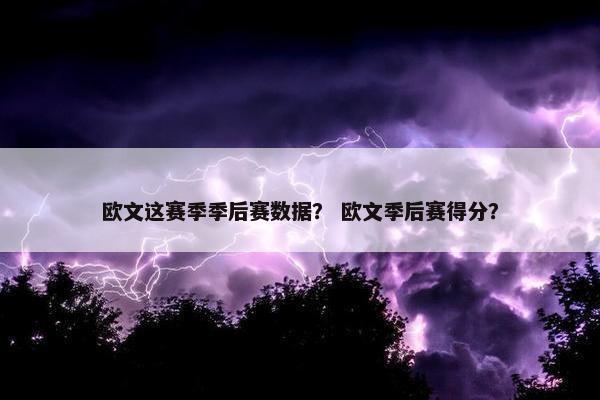 欧文这赛季季后赛数据？ 欧文季后赛得分？