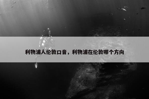 利物浦人伦敦口音，利物浦在伦敦哪个方向