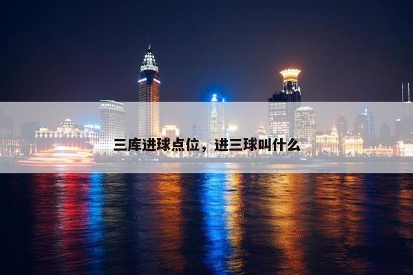 三库进球点位，进三球叫什么