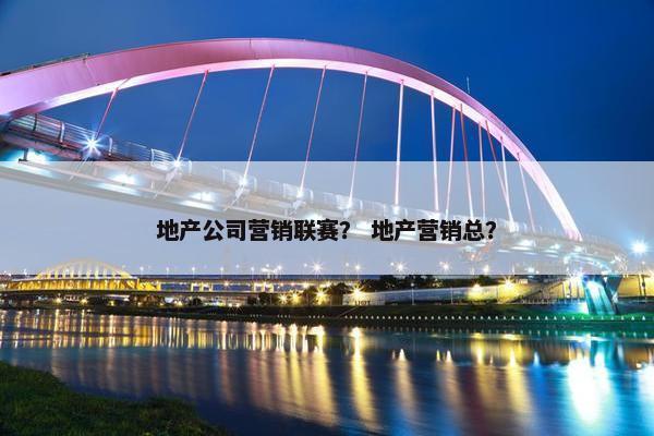 地产公司营销联赛？ 地产营销总？