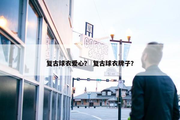 复古球衣爱心？ 复古球衣牌子？