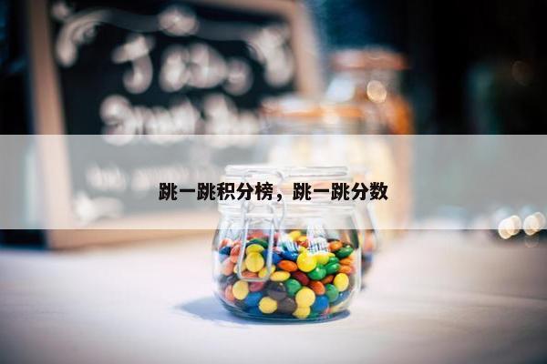 跳一跳积分榜，跳一跳分数