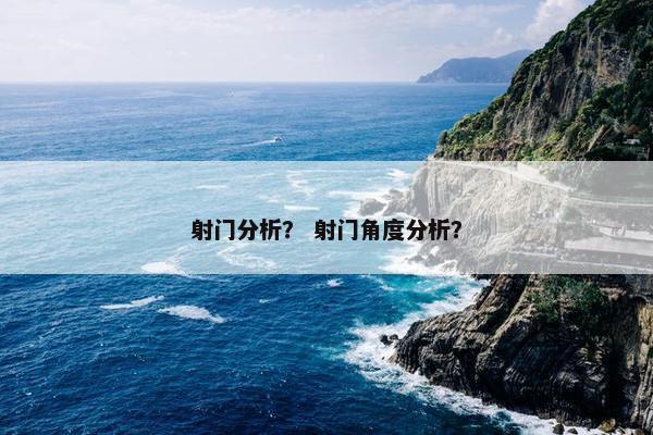 射门分析？ 射门角度分析？