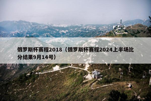 俄罗斯杯赛程2018（俄罗斯杯赛程2024上半场比分结果9月14号）