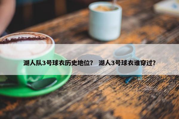 湖人队3号球衣历史地位？ 湖人3号球衣谁穿过？