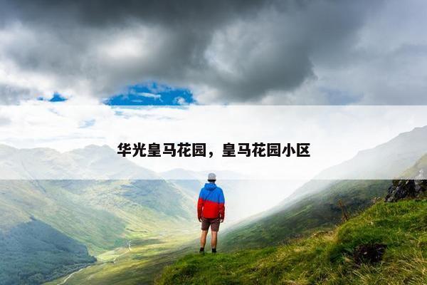 华光皇马花园,皇马花园小区 华光皇马花园,皇马花园小区