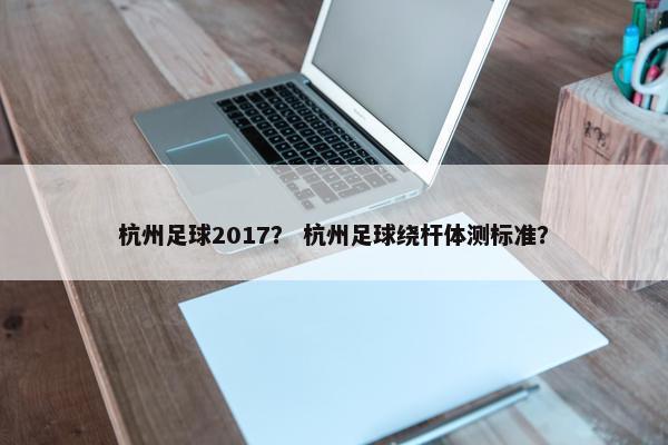 杭州足球2017？ 杭州足球绕杆体测标准？