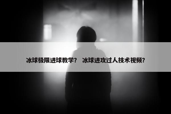 冰球极限进球教学？ 冰球进攻过人技术视频？