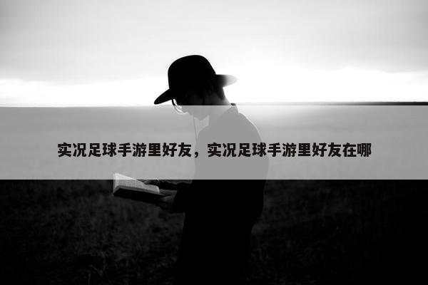 实况足球手游里好友，实况足球手游里好友在哪