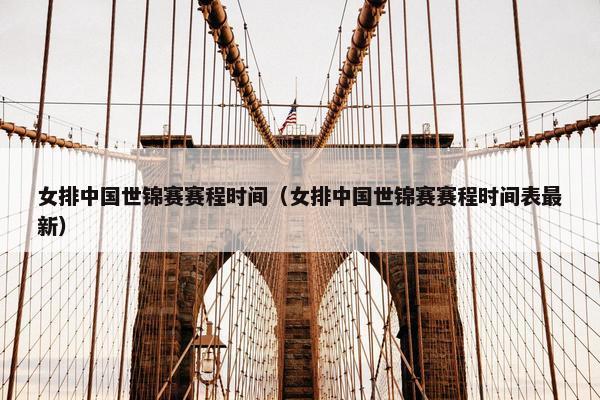 女排中国世锦赛赛程时间（女排中国世锦赛赛程时间表最新）