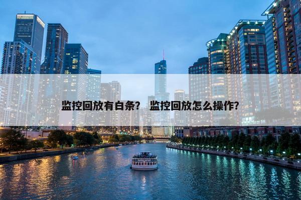 监控回放有白条？ 监控回放怎么操作？