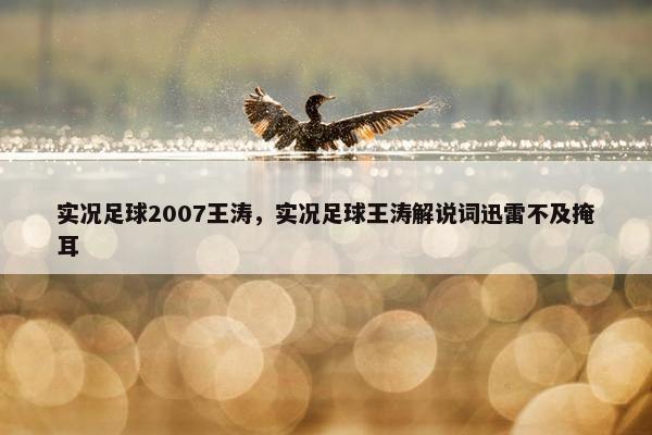 实况足球2007王涛，实况足球王涛解说词迅雷不及掩耳