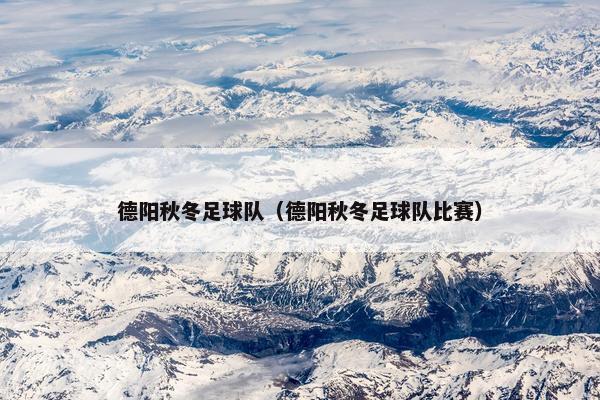 德阳秋冬足球队（德阳秋冬足球队比赛）