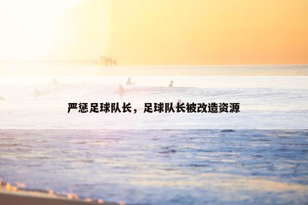 严惩足球队长，足球队长被改造资源