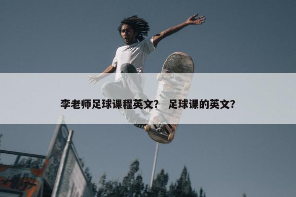 李老师足球课程英文？ 足球课的英文？