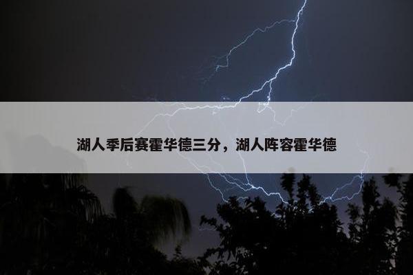 湖人季后赛霍华德三分，湖人阵容霍华德
