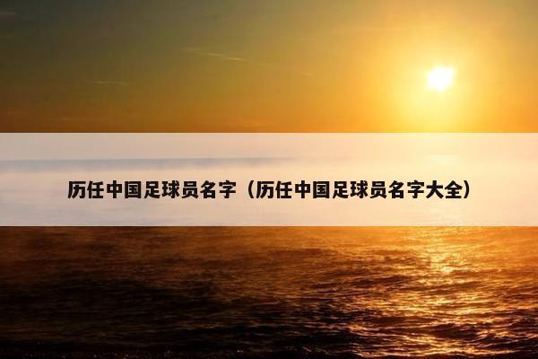 历任中国足球员名字（历任中国足球员名字大全）