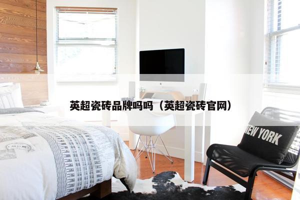 英超瓷砖品牌吗吗（英超瓷砖官网）