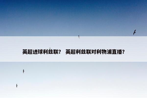 英超进球利兹联？ 英超利兹联对利物浦直播？