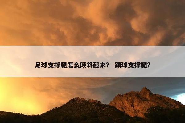 足球支撑腿怎么倾斜起来？ 踢球支撑腿？