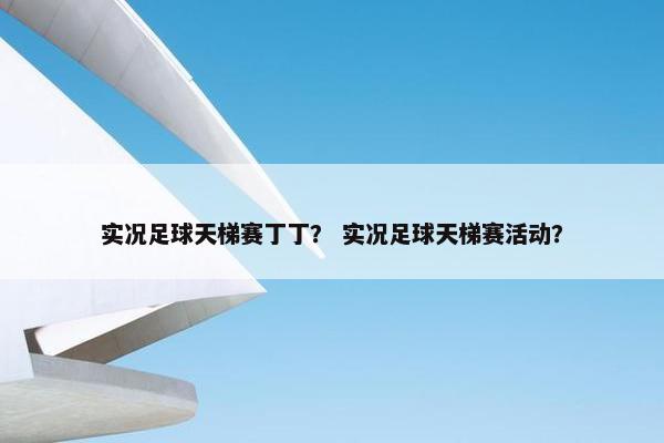 实况足球天梯赛丁丁？ 实况足球天梯赛活动？
