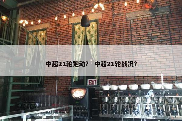 中超21轮跑动？ 中超21轮战况？