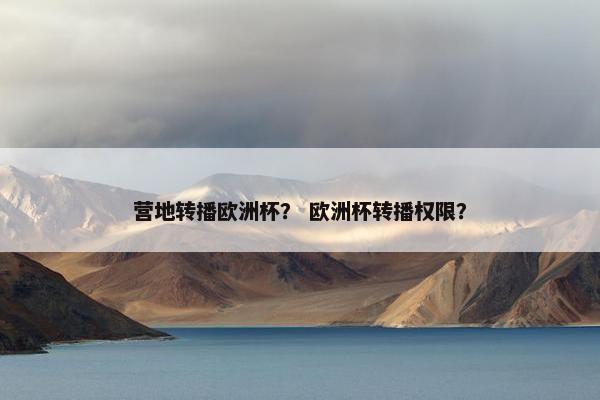 营地转播欧洲杯？ 欧洲杯转播权限？