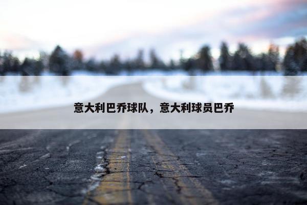 意大利巴乔球队，意大利球员巴乔