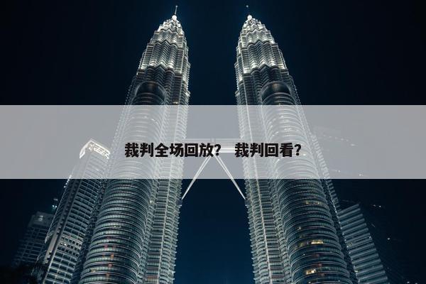 裁判全场回放？ 裁判回看？