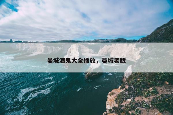 曼城酒鬼大全播放，曼城老版